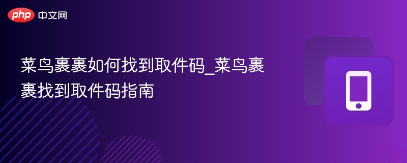 菜鸟裹裹如何找到取件码_菜鸟裹裹找到取件码指南