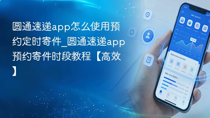 圆通速递app怎么使用预约定时寄件_圆通速递app预约寄件时段教程【高效】