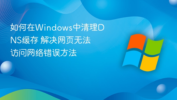 如何在Windows中清理DNS缓存 解决网页无法访问网络错误方法