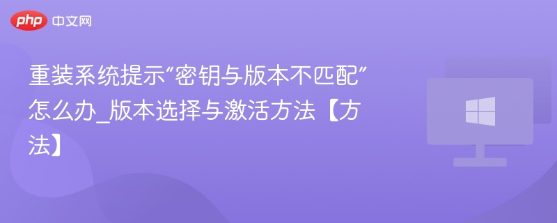 重装系统提示“密钥与版本不匹配”怎么办_版本选择与激活方法【方法】