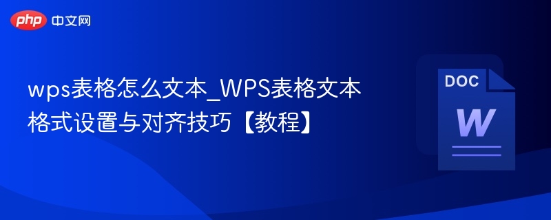 wps表格怎么文本_WPS表格文本格式设置与对齐技巧【教程】