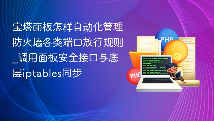 宝塔面板怎样自动化管理防火墙各类端口放行规则_调用面板安全接口与底层iptables同步
