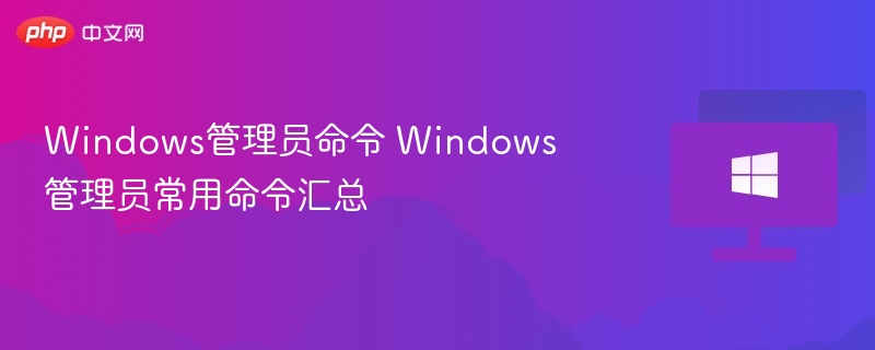 Windows管理员命令 Windows管理员常用命令汇总