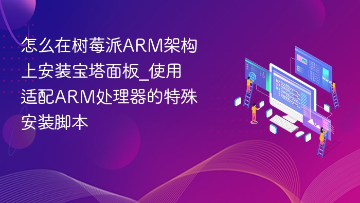 怎么在树莓派ARM架构上安装宝塔面板_使用适配ARM处理器的特殊安装脚本