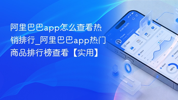 阿里巴巴app怎么查看热销排行_阿里巴巴app热门商品排行榜查看【实用】