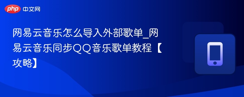 网易云音乐怎么导入外部歌单_网易云音乐同步QQ音乐歌单教程【攻略】