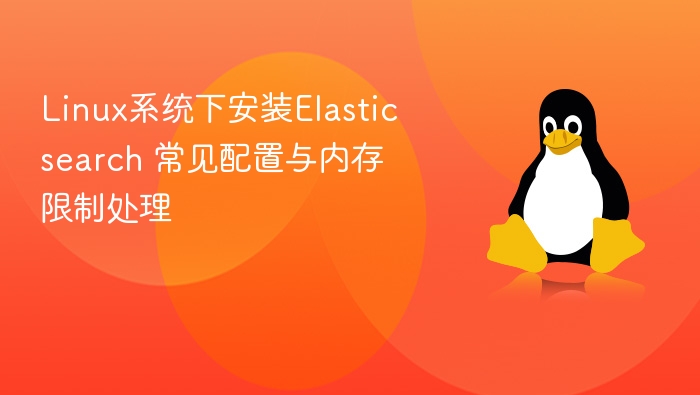 Linux系统下安装Elasticsearch 常见配置与内存限制处理