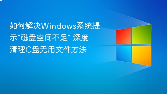 如何解决Windows系统提示“磁盘空间不足” 深度清理C盘无用文件方法