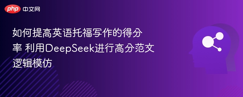 如何提高英语托福写作的得分率 利用DeepSeek进行高分范文逻辑模仿