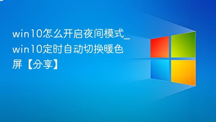 win10怎么开启夜间模式_win10定时自动切换暖色屏【分享】