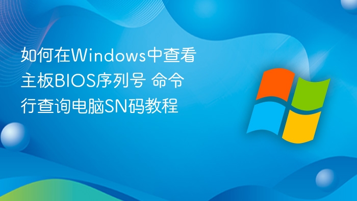如何在Windows中查看主板BIOS序列号 命令行查询电脑SN码教程
