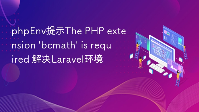 phpEnv提示The PHP extension 'bcmath' is required 解决Laravel环境