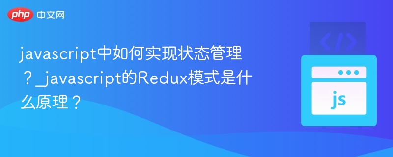 javascript中如何实现状态管理？_javascript的Redux模式是什么原理？