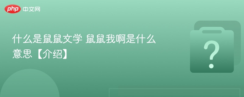什么是鼠鼠文学 鼠鼠我啊是什么意思【介绍】