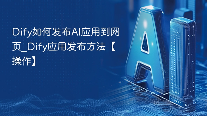 Dify如何发布AI应用到网页_Dify应用发布方法【操作】