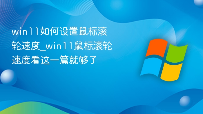 win11如何设置鼠标滚轮速度_win11鼠标滚轮速度看这一篇就够了