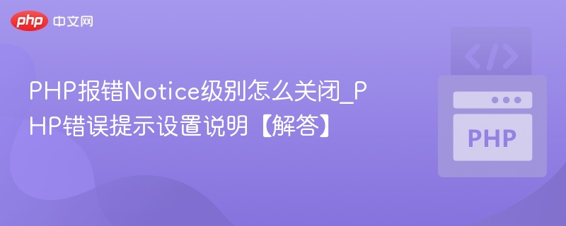 PHP报错Notice级别怎么关闭_PHP错误提示设置说明【解答】