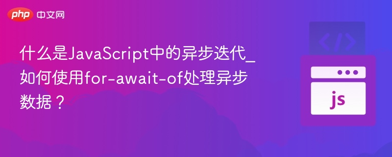 什么是JavaScript中的异步迭代_如何使用for-await-of处理异步数据？