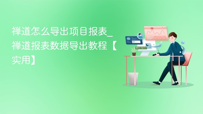 禅道怎么导出项目报表_禅道报表数据导出教程【实用】