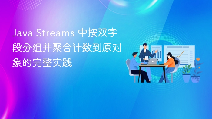 Java Streams 中按双字段分组并聚合计数到原对象的完整实践
