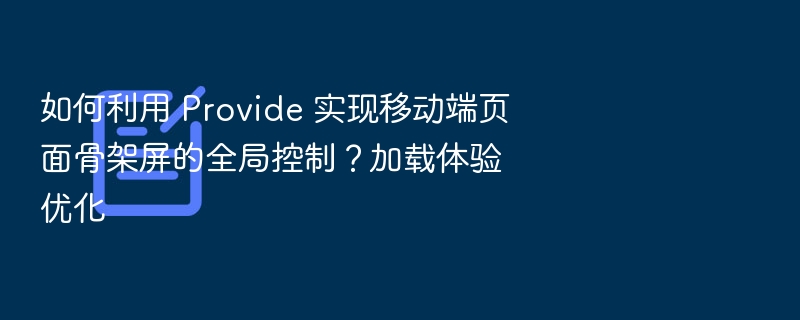如何利用 Provide 实现移动端页面骨架屏的全局控制？加载体验优化