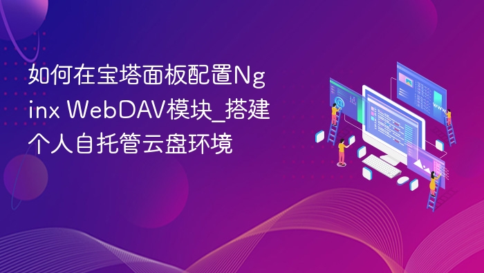 如何在宝塔面板配置Nginx WebDAV模块_搭建个人自托管云盘环境