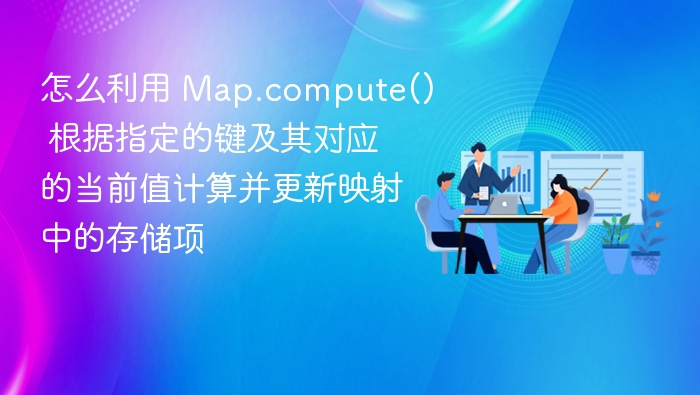 怎么利用 Map.compute() 根据指定的键及其对应的当前值计算并更新映射中的存储项