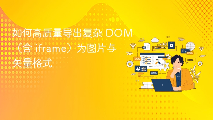 如何高质量导出复杂 DOM（含 iframe）为图片与矢量格式
