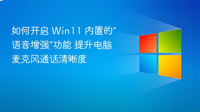 Win11语音增强开启方法及效果提升技巧