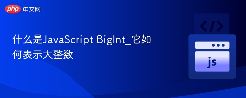JavaScriptBigInt是什么？怎么处理大整数？