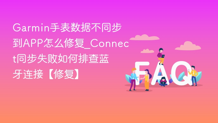Garmin手表数据不同步到APP怎么修复_Connect同步失败如何排查蓝牙连接【修复】