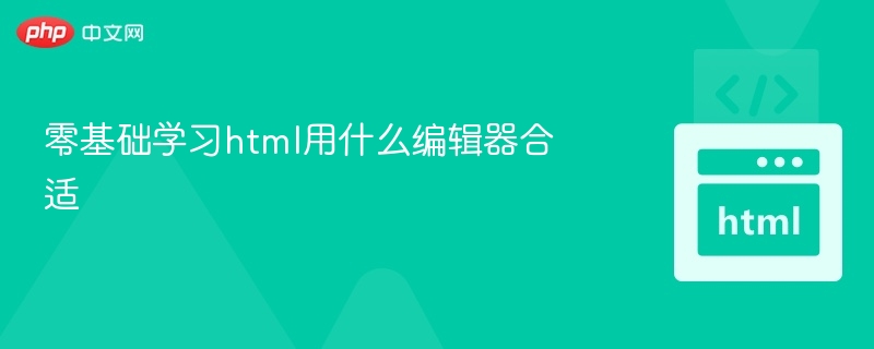 零基础学习html用什么编辑器合适