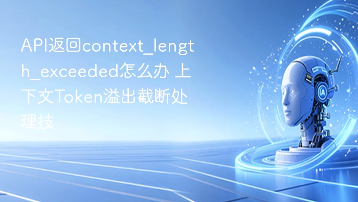 API返回context_length_exceeded怎么办 上下文Token溢出截断处理技