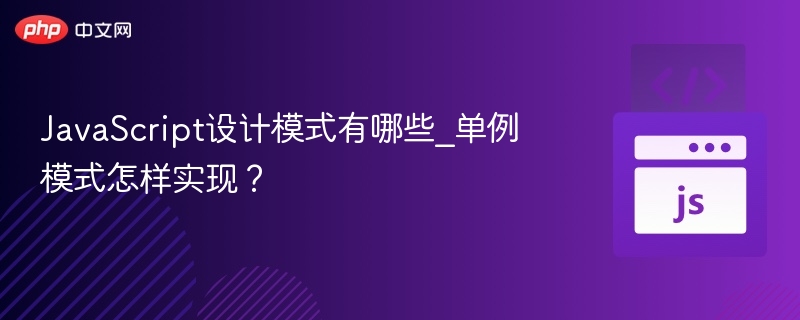 JavaScript设计模式有哪些_单例模式怎样实现？