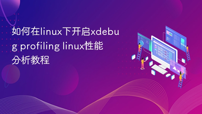 Linux下开启Xdebug性能分析教程