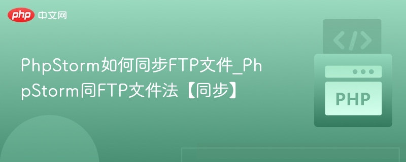 PhpStorm如何同步FTP文件_PhpStorm同FTP文件法【同步】