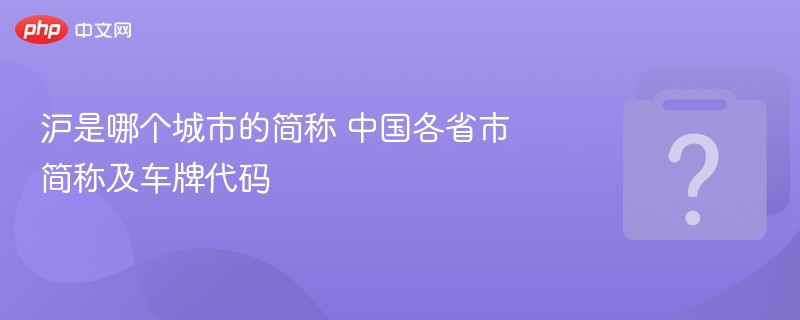 上海简称沪，各省市简称及车牌代码大全
