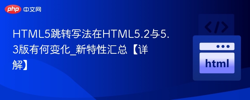 HTML5.2到5.3跳转方法变化解析