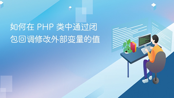 如何在 PHP 类中通过闭包回调修改外部变量的值
