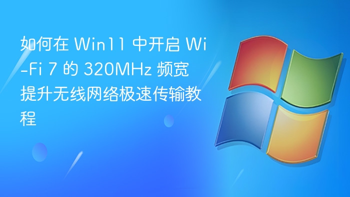 Win11开启Wi-Fi7320MHz教程