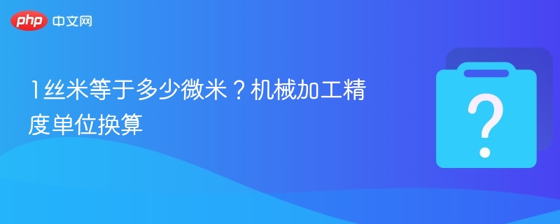 1丝米等于多少微米？机械单位换算全解析