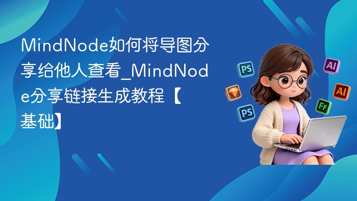 MindNode如何将导图分享给他人查看_MindNode分享链接生成教程【基础】