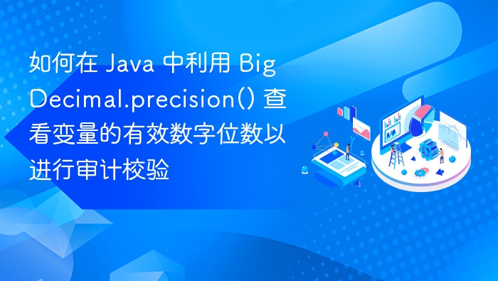 如何在 Java 中利用 BigDecimal.precision() 查看变量的有效数字位数以进行审计校验