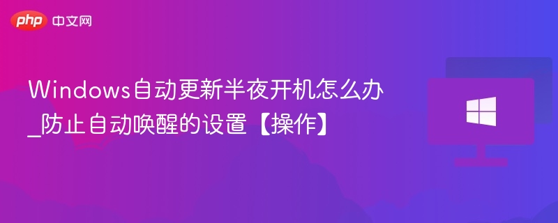 Windows自动更新半夜开机怎么解决