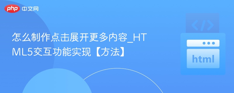 怎么制作点击展开更多内容_HTML5交互功能实现【方法】