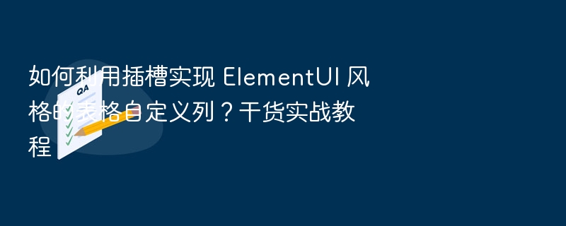 如何利用插槽实现 ElementUI 风格的表格自定义列？干货实战教程