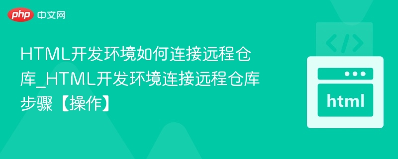 HTML开发环境如何连接远程仓库_HTML开发环境连接远程仓库步骤【操作】