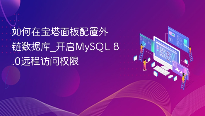 如何在宝塔面板配置外链数据库_开启MySQL 8.0远程访问权限