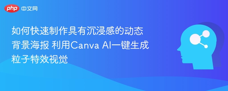 如何快速制作具有沉浸感的动态背景海报 利用Canva AI一键生成粒子特效视觉
