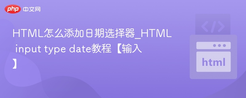 HTML怎么添加日期选择器_HTML input type date教程【输入】